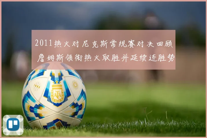 2011热火对尼克斯常规赛对决回顾 詹姆斯领衔热火取胜并延续连胜势头