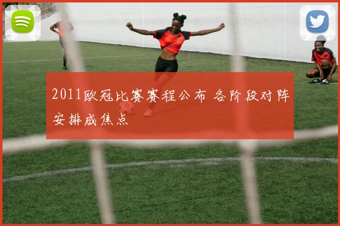 2011欧冠比赛赛程公布 各阶段对阵安排成焦点