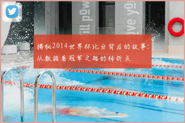 揭秘2014世界杯比分背后的故事：从数据看冠军之路的转折点