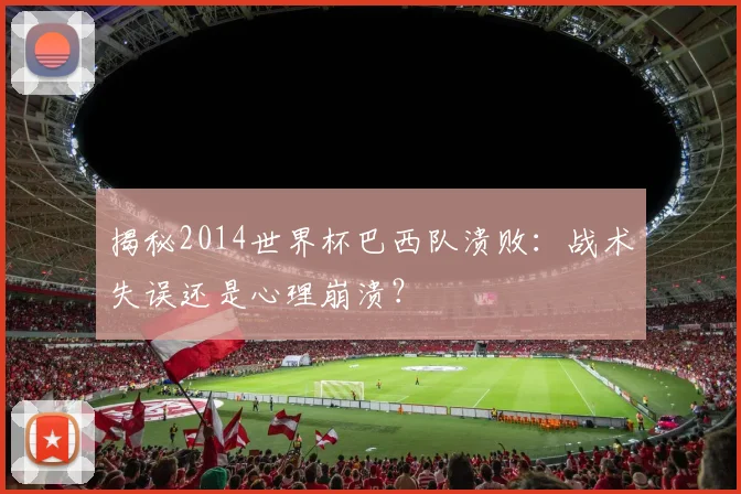 揭秘2014世界杯巴西队溃败:战术失误还是心理崩溃?