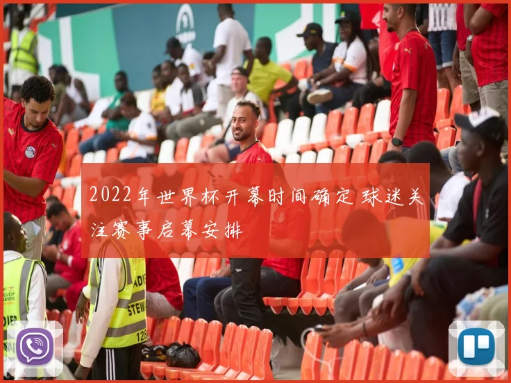2022年世界杯开幕时间确定 球迷关注赛事启幕安排