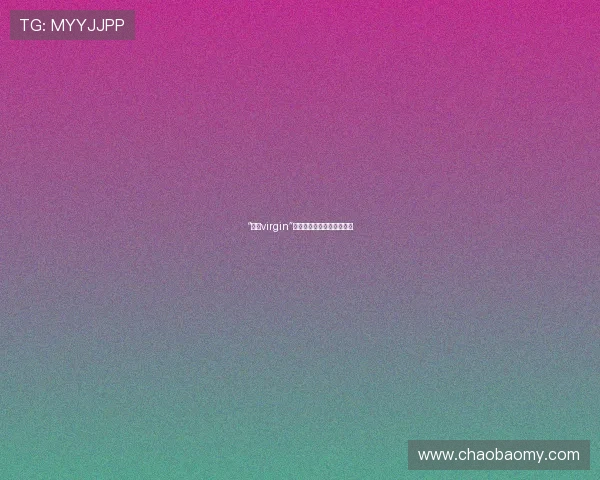 “娘王virgin”:纯粹的魅力,不羁的灵魂 “娘王virgin”:纯粹的魅力,不羁的灵魂